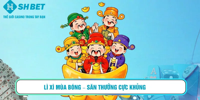 Lì xì mùa bóng – săn thưởng cực khủng