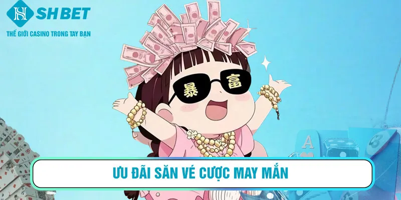 Ưu đãi săn vé cược may mắn